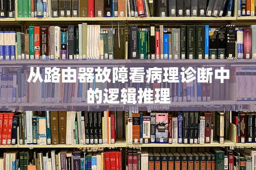 从路由器故障看病理诊断中的逻辑推理