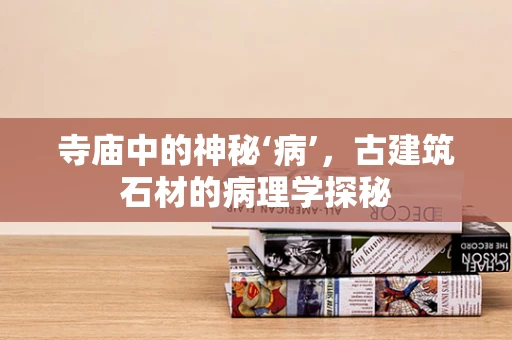 寺庙中的神秘‘病’，古建筑石材的病理学探秘