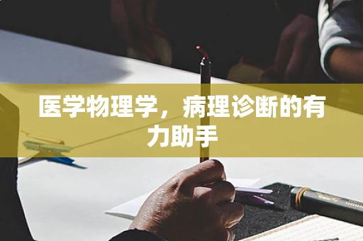 医学物理学，病理诊断的有力助手
