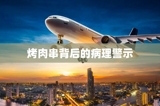 烤肉串背后的病理警示