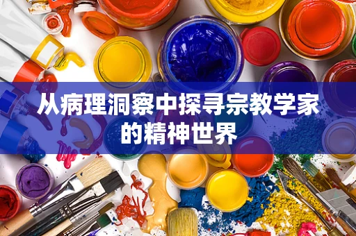 从病理洞察中探寻宗教学家的精神世界