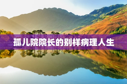 孤儿院院长的别样病理人生
