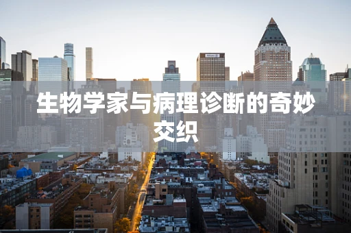 生物学家与病理诊断的奇妙交织