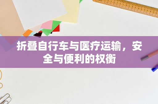 折叠自行车与医疗运输，安全与便利的权衡