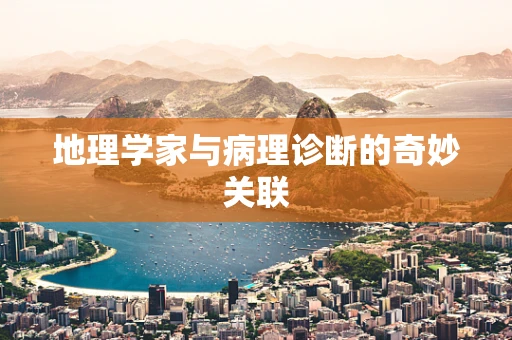 地理学家与病理诊断的奇妙关联