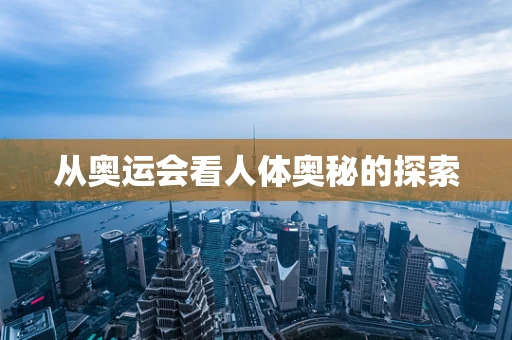 从奥运会看人体奥秘的探索