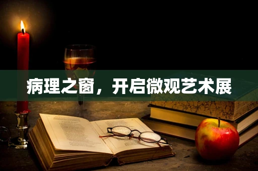 病理之窗，开启微观艺术展