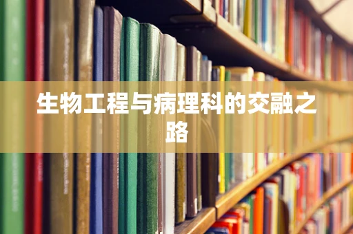 生物工程与病理科的交融之路