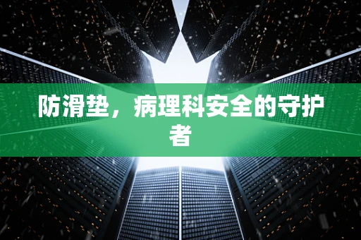 防滑垫，病理科安全的守护者