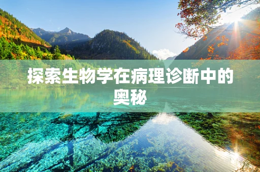 探索生物学在病理诊断中的奥秘