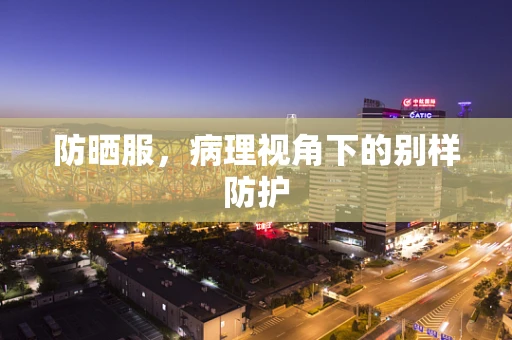 防晒服，病理视角下的别样防护