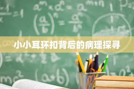 小小耳环扣背后的病理探寻