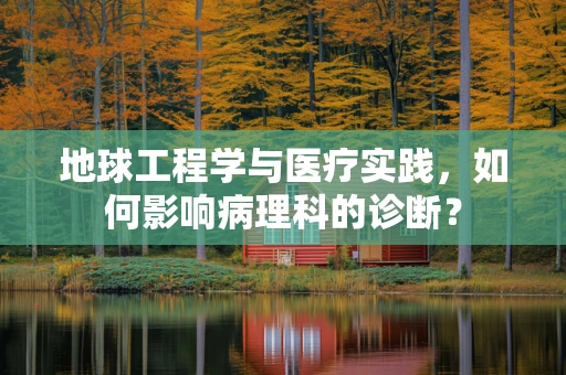 地球工程学与医疗实践，如何影响病理科的诊断？