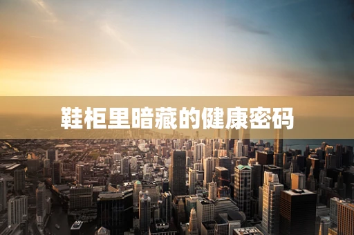 鞋柜里暗藏的健康密码