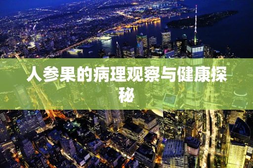 人参果的病理观察与健康探秘