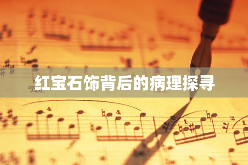 红宝石饰背后的病理探寻