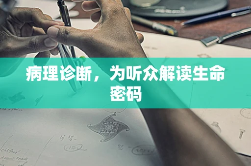 病理诊断，为听众解读生命密码