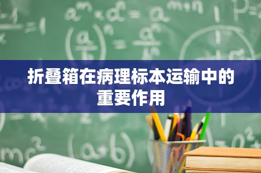 折叠箱在病理标本运输中的重要作用