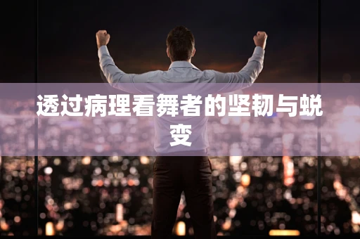透过病理看舞者的坚韧与蜕变